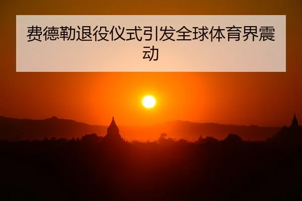 费德勒退役仪式引发全球体育界震动
