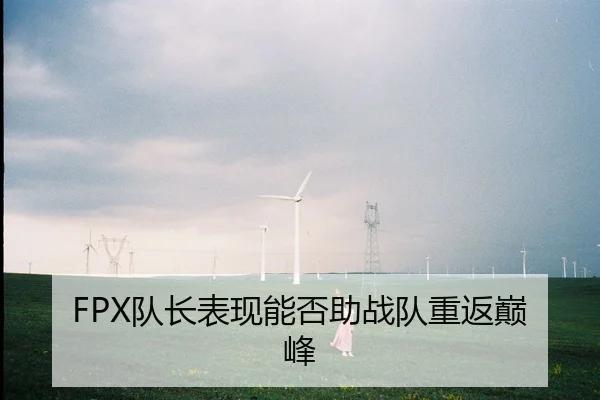 FPX队长表现能否助战队重返巅峰